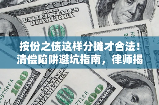 武汉按份之债这样分摊才合法！清偿陷阱避坑指南，律师揭秘关键条款