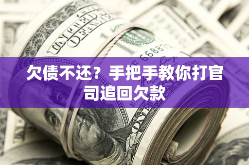 武汉欠债不还？手把手教你打官司追回欠款