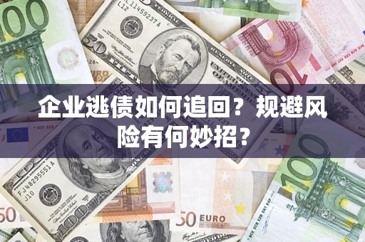 武汉企业逃债如何追回？规避风险有何妙招？