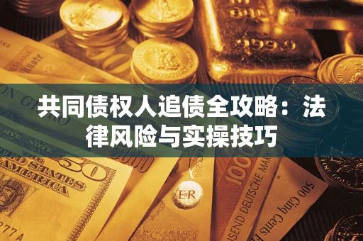 武汉共同债权人追债全攻略：法律风险与实操技巧