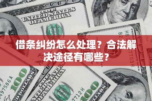 武汉借条纠纷怎么处理？合法解决途径有哪些？