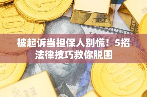 武汉被起诉当担保人别慌！5招法律技巧救你脱困