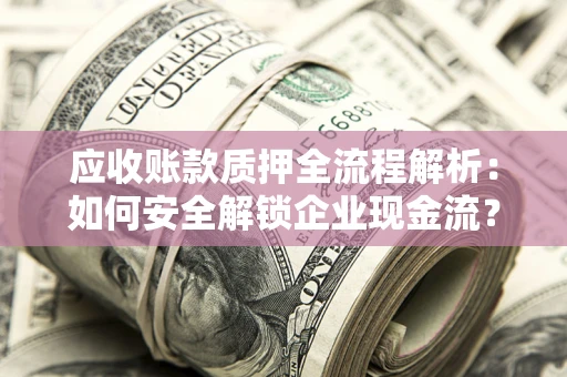 武汉应收账款质押全流程解析：如何安全解锁企业现金流？