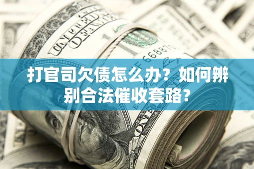 武汉打官司欠债怎么办？如何辨别合法催收套路？