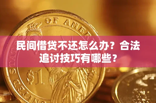 武汉民间借贷不还怎么办？合法追讨技巧有哪些？