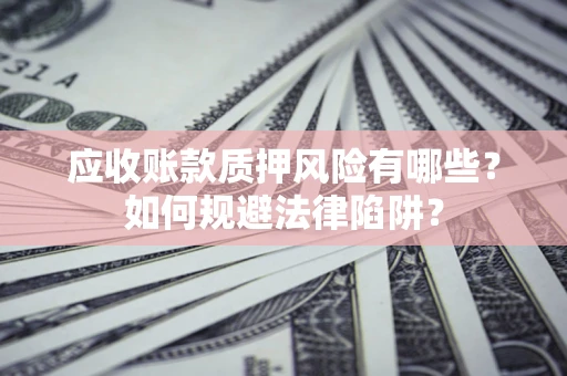 武汉应收账款质押风险有哪些？如何规避法律陷阱？