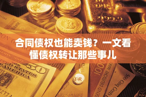 武汉合同债权也能卖钱？一文看懂债权转让那些事儿