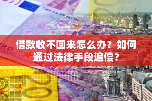 武汉借款收不回来怎么办？如何通过法律手段追偿？