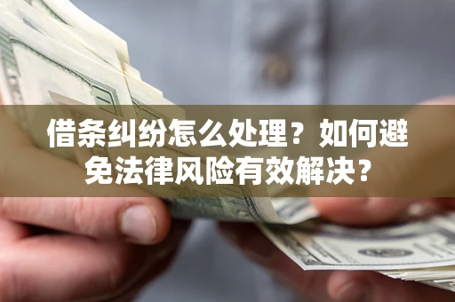 武汉借条纠纷怎么处理？如何避免法律风险有效解决？