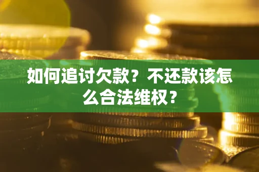 武汉如何追讨欠款？不还款该怎么合法维权？