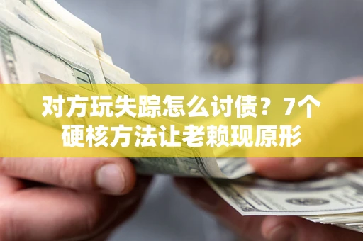 武汉对方玩失踪怎么讨债？7个硬核方法让老赖现原形