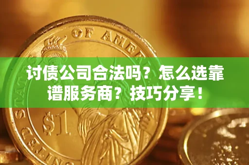 武汉讨债公司合法吗？怎么选靠谱服务商？技巧分享！