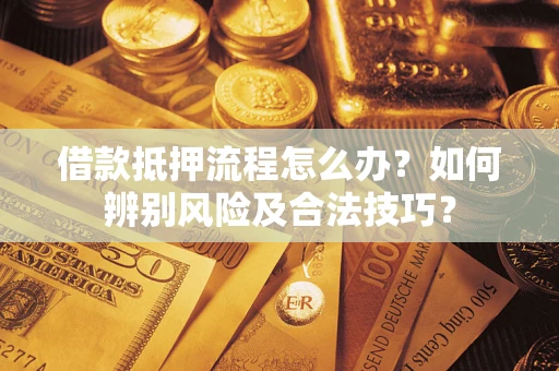 武汉借款抵押流程怎么办？如何辨别风险及合法技巧？