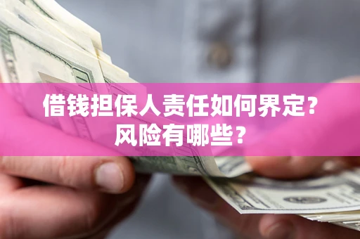 武汉借钱担保人责任如何界定?风险有哪些? 武汉借钱担保人责任如何界定?风险有哪些?