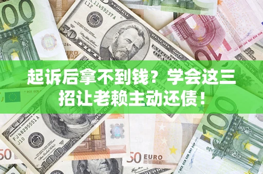 武汉起诉后拿不到钱？学会这三招让老赖主动还债！