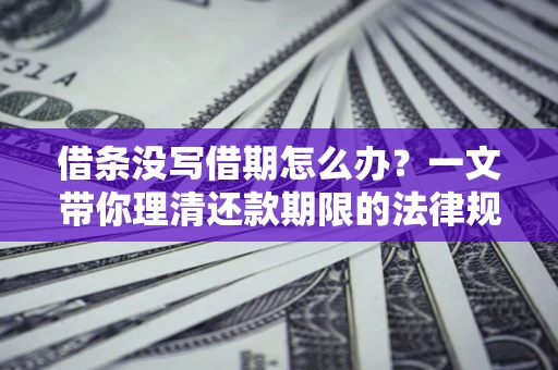 武汉借条没写借期怎么办？一文带你理清还款期限的法律规则