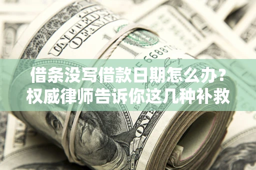 武汉借条没写借款日期怎么办？权威律师告诉你这几种补救方法！