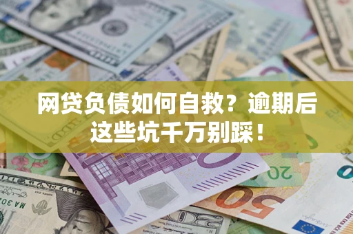 武汉网贷负债如何自救？逾期后这些坑千万别踩！