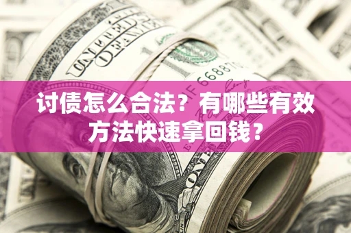 武汉讨债怎么合法？有哪些有效方法快速拿回钱？