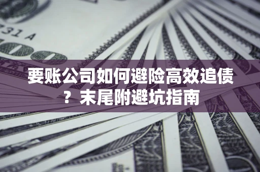 武汉要账公司如何避险高效追债？末尾附避坑指南