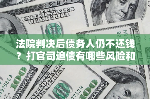 武汉法院判决后债务人仍不还钱？打官司追债有哪些风险和技巧？