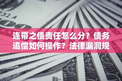 武汉连带之债责任怎么分？债务追偿如何操作？法律漏洞规避指南