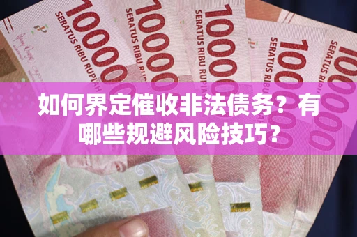 武汉如何界定催收非法债务？有哪些规避风险技巧？