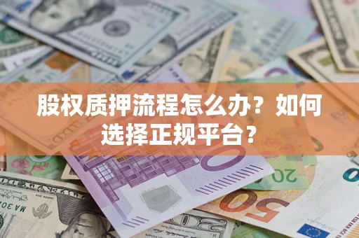 武汉股权质押流程怎么办？如何选择正规平台？