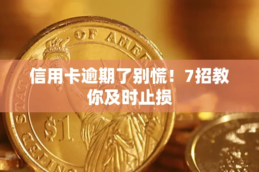 武汉信用卡逾期了别慌！7招教你及时止损