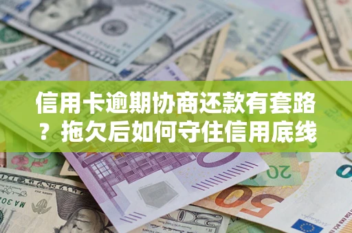 武汉信用卡逾期协商还款有套路？拖欠后如何守住信用底线？