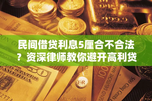 武汉民间借贷利息5厘合不合法？资深律师教你避开高利贷陷阱