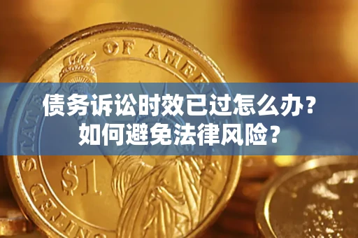 武汉债务诉讼时效已过怎么办？如何避免法律风险？