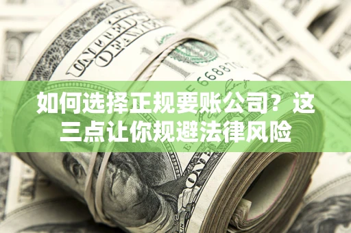 武汉如何选择正规要账公司？这三点让你规避法律风险