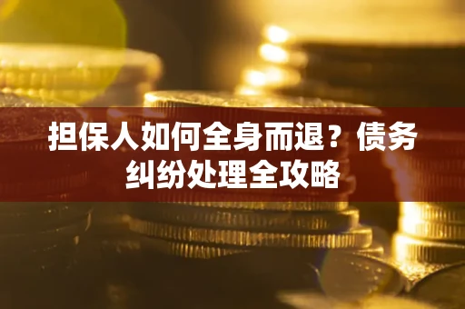 武汉担保人如何全身而退？债务纠纷处理全攻略