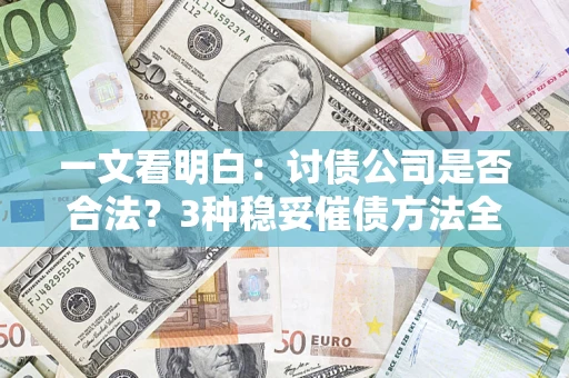 武汉一文看明白：讨债公司是否合法？3种稳妥催债方法全解析