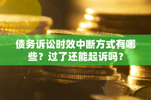 武汉债务诉讼时效中断方式有哪些？过了还能起诉吗？