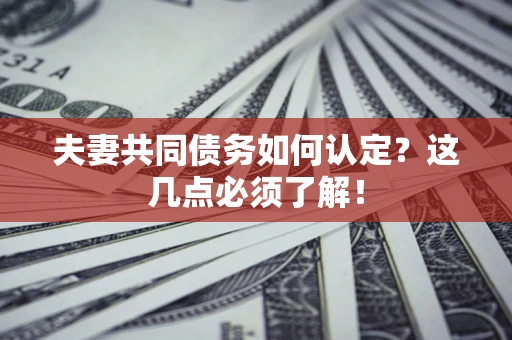 武汉夫妻共同债务如何认定？这几点必须了解！
