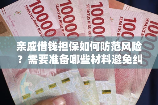 武汉亲戚借钱担保如何防范风险？需要准备哪些材料避免纠纷？