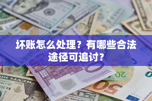 武汉坏账怎么处理？有哪些合法途径可追讨？