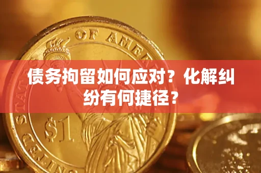 武汉债务拘留如何应对？化解纠纷有何捷径？