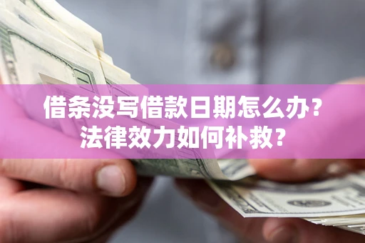 武汉借条没写借款日期怎么办?法律效力如何补救? 武汉借条没写借款日期怎么办?法律效力如何补救?