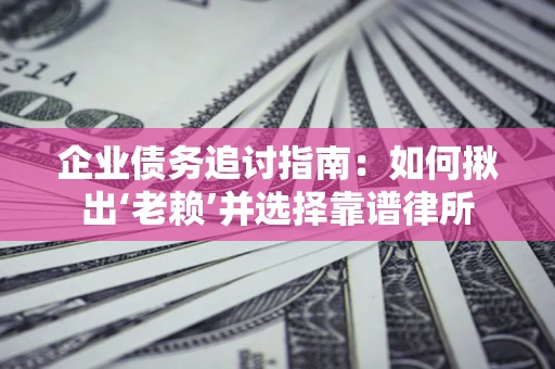 武汉企业债务追讨指南：如何揪出‘老赖’并选择靠谱律所