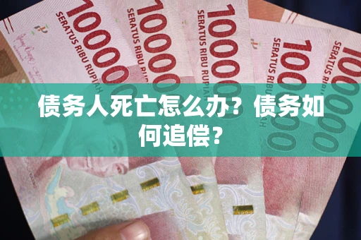 武汉债务人死亡怎么办？债务如何追偿？
