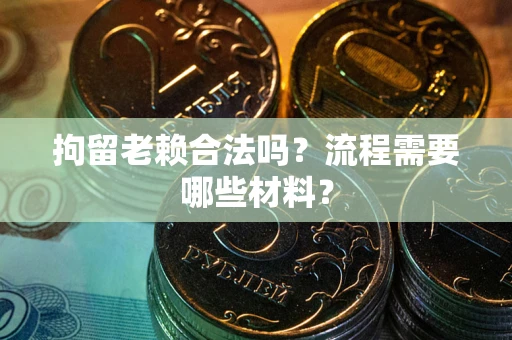 武汉拘留老赖合法吗？流程需要哪些材料？
