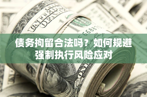武汉债务拘留合法吗？如何规避强制执行风险应对
