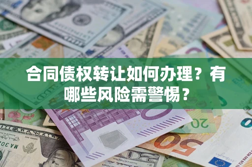 武汉合同债权转让如何办理？有哪些风险需警惕？