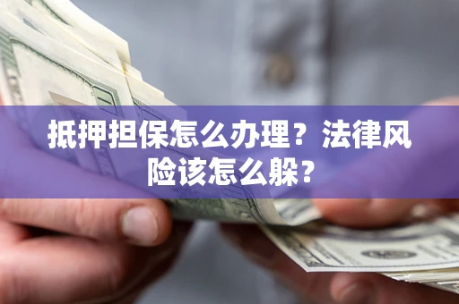 武汉抵押担保怎么办理？法律风险该怎么躲？