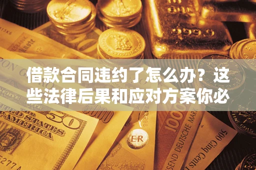 武汉借款合同违约了怎么办？这些法律后果和应对方案你必须知道