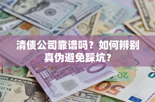 武汉清债公司靠谱吗？如何辨别真伪避免踩坑？