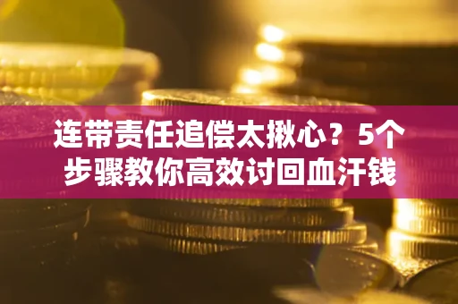 武汉连带责任追偿太揪心？5个步骤教你高效讨回血汗钱